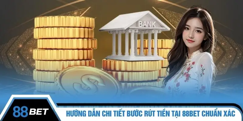 Hướng dẫn chi tiết bước rút tiền tại 88BET chuẩn xác